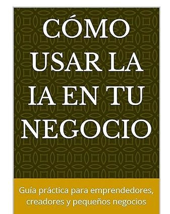 Com usar la IA en el teu negoci: Guia pràctica per a emprenedors, creadors i petits negocis